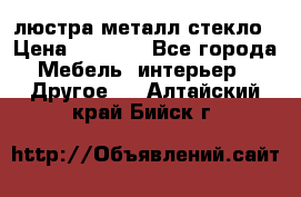 люстра металл стекло › Цена ­ 1 000 - Все города Мебель, интерьер » Другое   . Алтайский край,Бийск г.